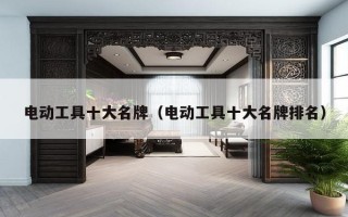 电动工具十大名牌（电动工具十大名牌排名）