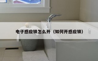 电子感应锁怎么开（如何开感应锁）