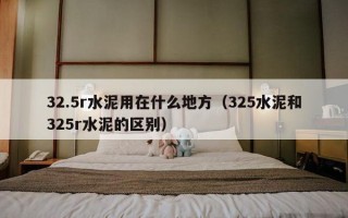 3     5r水泥用在什么地方（325水泥和325r水泥的区别）