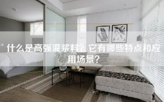 什么是高强灌浆料？它有哪些特点和应用场景？