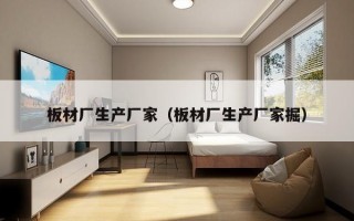 板材厂生产厂家（板材厂生产厂家掘）