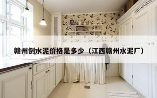 赣州倒水泥价格是多少（江西赣州水泥厂）