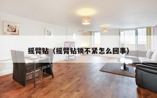 摇臂钻（摇臂钻锁不紧怎么回事）