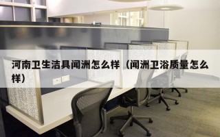 河南卫生洁具闻洲怎么样（闻洲卫浴质量怎么样）