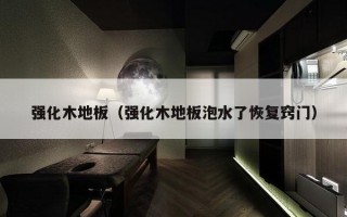强化木地板（强化木地板泡水了恢复窍门）