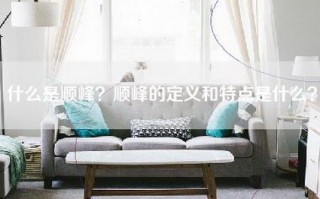 什么是顺峰？顺峰的定义和特点是什么？