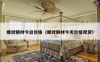 螺纹钢材今日价格（螺纹钢材今天价格现货）