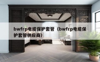 bwfrp电缆保护套管（bwfrp电缆保护套管供应商）