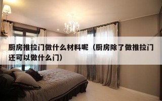 厨房推拉门做什么材料呢（厨房除了做推拉门还可以做什么门）