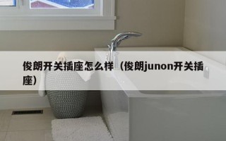 俊朗开关插座怎么样（俊朗junon开关插座）