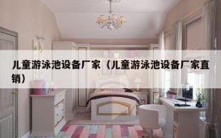 儿童游泳池设备厂家（儿童游泳池设备厂家直销）