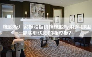 橡胶板厂家橡胶板价格橡胶板用途-哪里能买到优质的橡胶板？