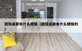 圆饭桌都有什么规格（圆饭桌都有什么规格的）