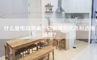 什么是电动餐桌？它有哪些优点和适用场景？