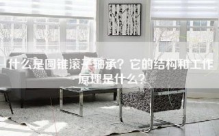 什么是圆锥滚子轴承？它的结构和工作原理是什么？