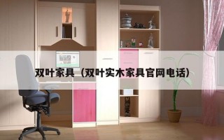 双叶家具（双叶实木家具官网电话）