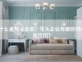 什么是龙头企业？龙头企业有哪些特点和作用？