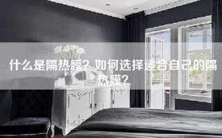 什么是隔热膜？如何选择适合自己的隔热膜？