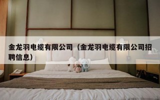金龙羽电缆有限公司（金龙羽电缆有限公司招聘信息）