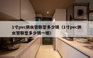 1寸pvc供水管联塑多少钱（1寸pvc供水管联塑多少钱一根）