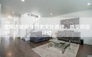 步阳古城探寻历史文化遗迹，感受民俗风情