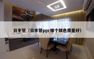 日丰管（日丰管ppr哪个颜色质量好）