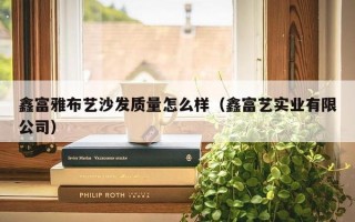 鑫富雅布艺沙发质量怎么样（鑫富艺实业有限公司）