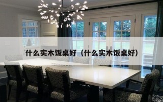 什么实木饭桌好（什么实木饭桌好）
