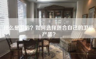 什么是卫浴？如何选择适合自己的卫浴产品？