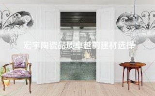 宏宇陶瓷品质卓越的建材选择