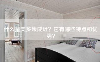 什么是美多集成灶？它有哪些特点和优势？