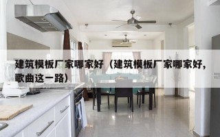 建筑模板厂家哪家好（建筑模板厂家哪家好,歌曲这一路）
