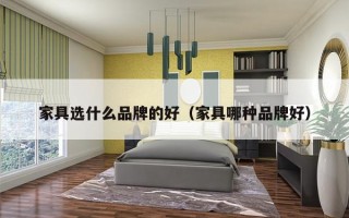 家具选什么品牌的好（家具哪种品牌好）