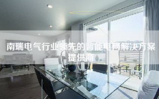 南瑞电气行业领先的智能电网解决方案提供商