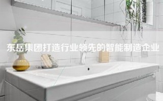 东岳集团打造行业领先的智能制造企业