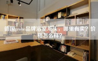 德国grohe品牌浴室龙头，哪里有卖？价格怎么样？