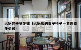 火锅凳子多少钱（火锅店的桌子椅子一套需要多少钱）