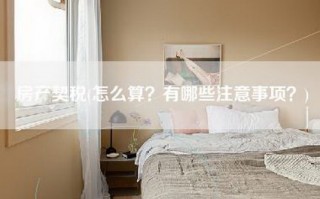 房产契税(怎么算？有哪些注意事项？)