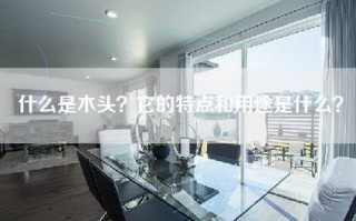 什么是木头？它的特点和用途是什么？