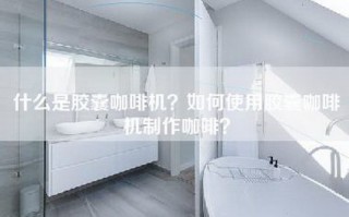 什么是胶囊咖啡机？如何使用胶囊咖啡机制作咖啡？