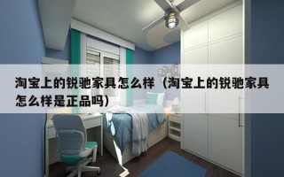 淘宝上的锐驰家具怎么样（淘宝上的锐驰家具怎么样是正品吗）