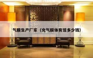 气膜生产厂家（充气膜体育馆多少钱）