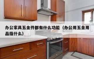 办公家具五金件都有什么功能（办公用五金用品指什么）