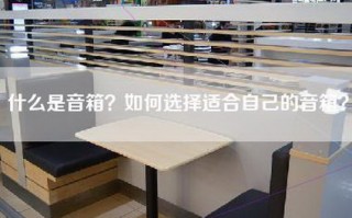 什么是音箱？如何选择适合自己的音箱？