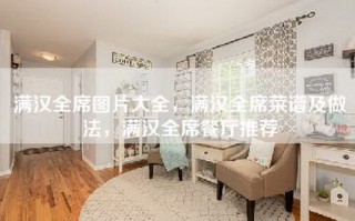 满汉全席图片大全，满汉全席菜谱及做法，满汉全席餐厅推荐