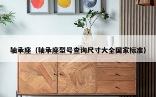 轴承座（轴承座型号查询尺寸大全国家标准）