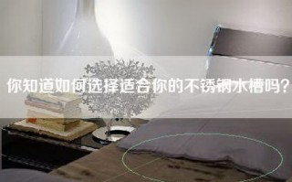你知道如何选择适合你的不锈钢水槽吗？