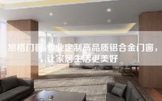 旭格门窗-专业定制高品质铝合金门窗，让家居生活更美好