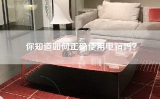 你知道如何正确使用电箱吗？