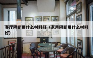 客厅隔断用什么材料好（家用隔断用什么材料好）